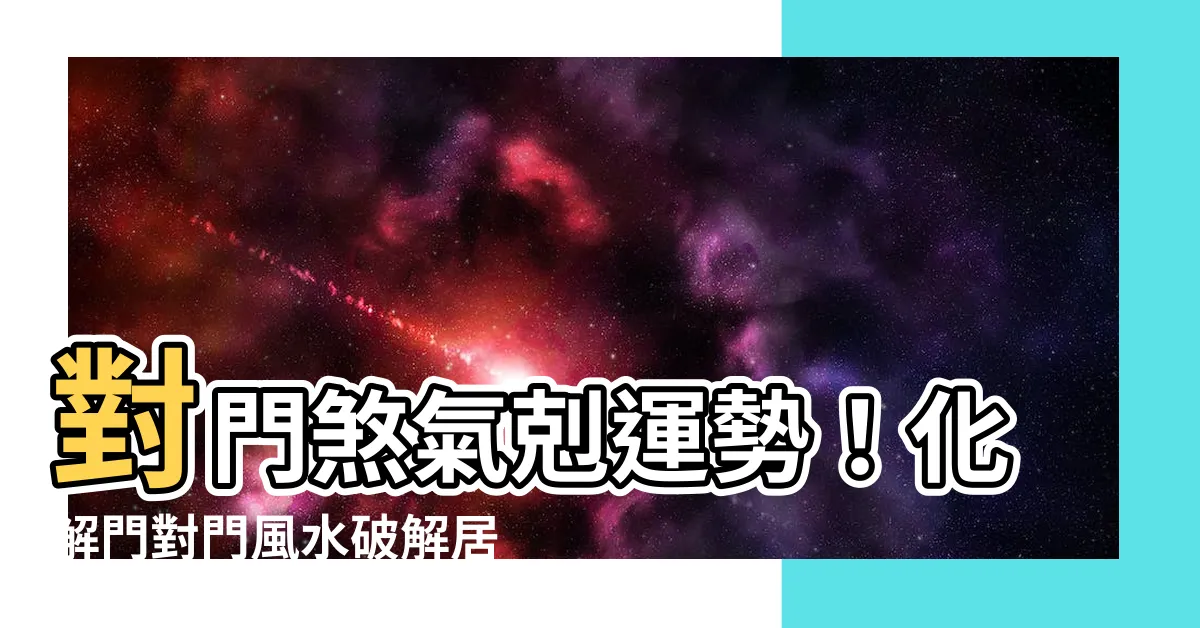 【對門 風水】對門煞氣剋運勢！化解門對門風水破解居家漏財
