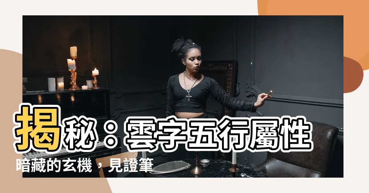 【雲字五行】揭秘：雲字五行屬性暗藏的玄機，見證筆畫數的驚人寓意