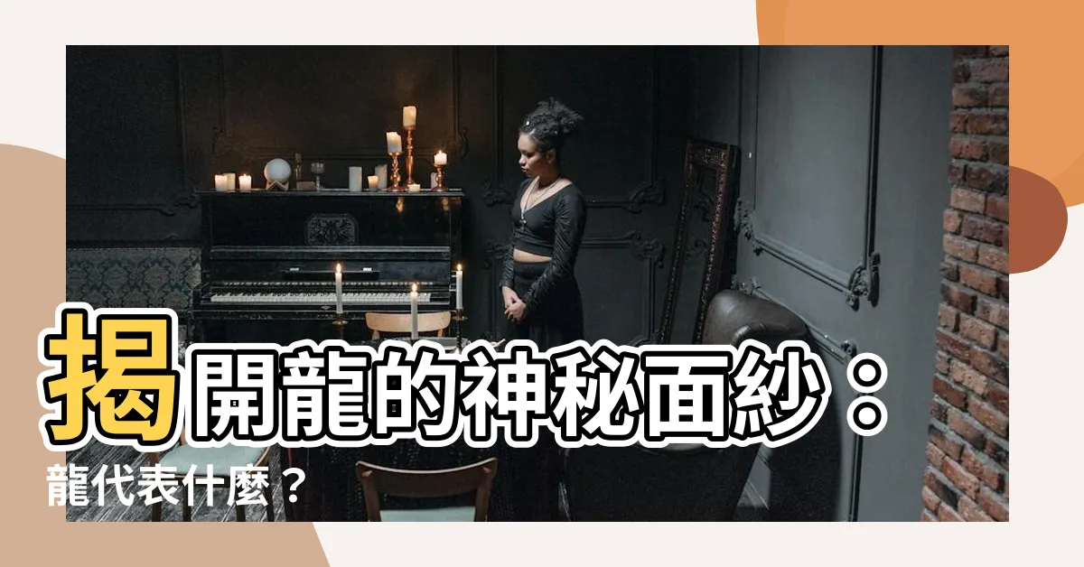 【龍代表什麼】揭開龍的神秘面紗：龍代表什麼？