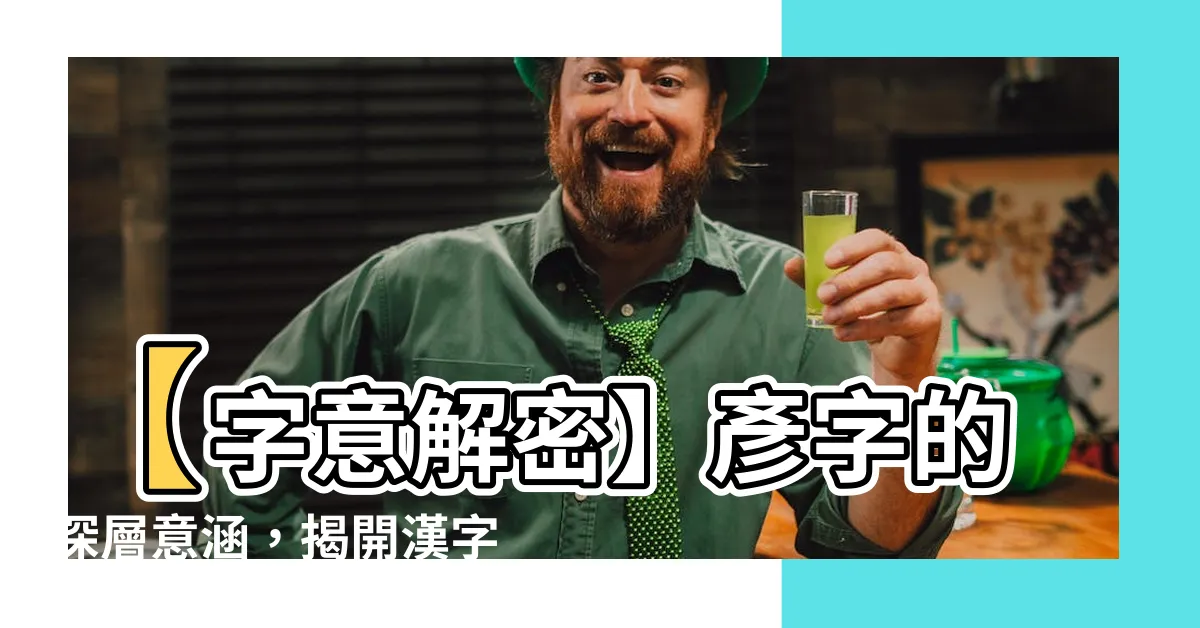 【彥字意思】【字意解密】彥字的深層意涵，揭開漢字裡的智慧寶藏