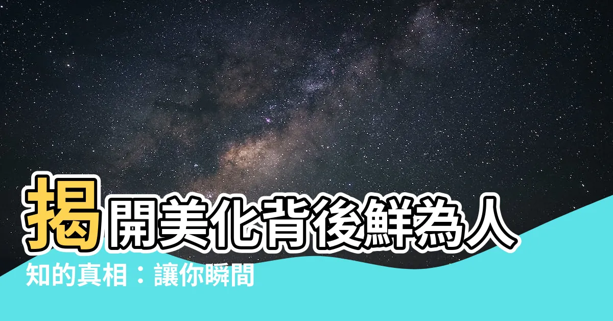 【美化 意思】揭開美化背後鮮為人知的真相：讓你瞬間理解「美化」意思