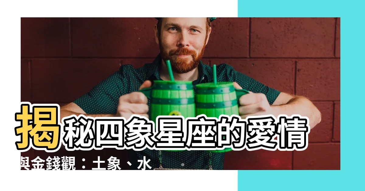 【四象星座】揭秘四象星座的愛情與金錢觀：土象、水象、火象、風象一次公開！