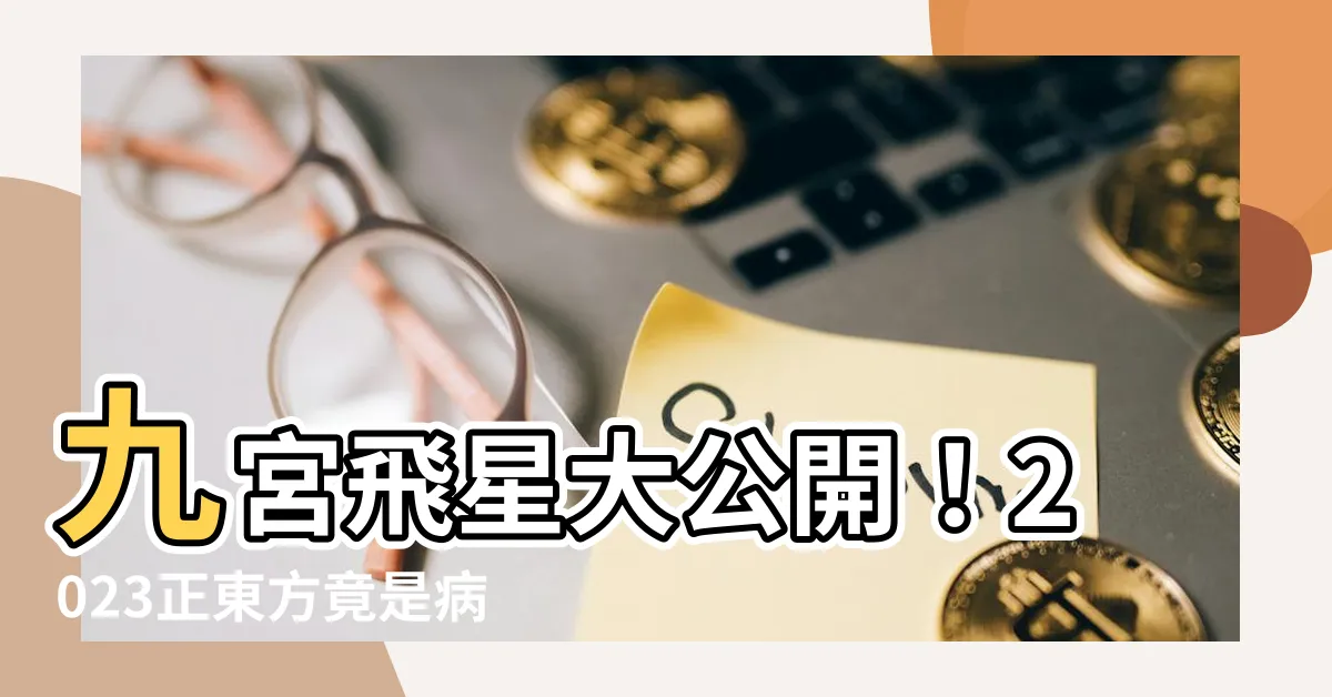 【2023正東】九宮飛星大公開！2023正東方竟是病位！化解方法原來是這樣