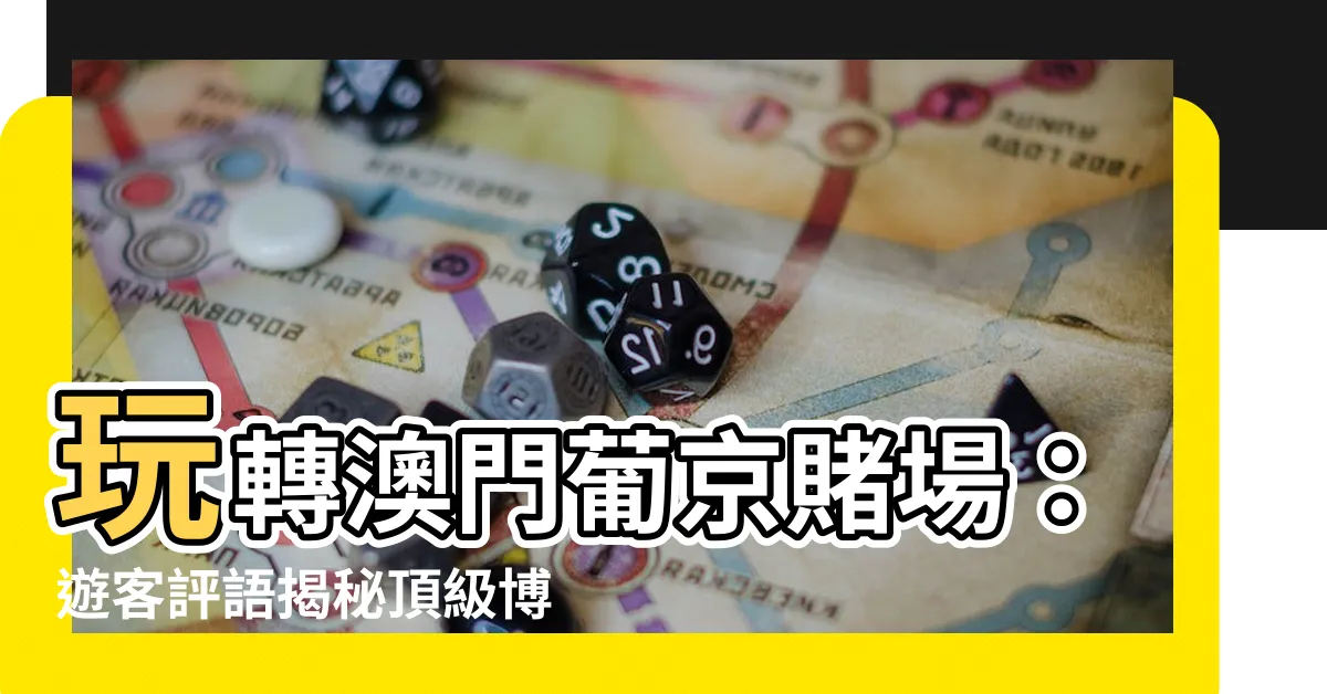 【澳門葡京賭場】玩轉澳門葡京賭場：遊客評語揭秘頂級博弈聖地