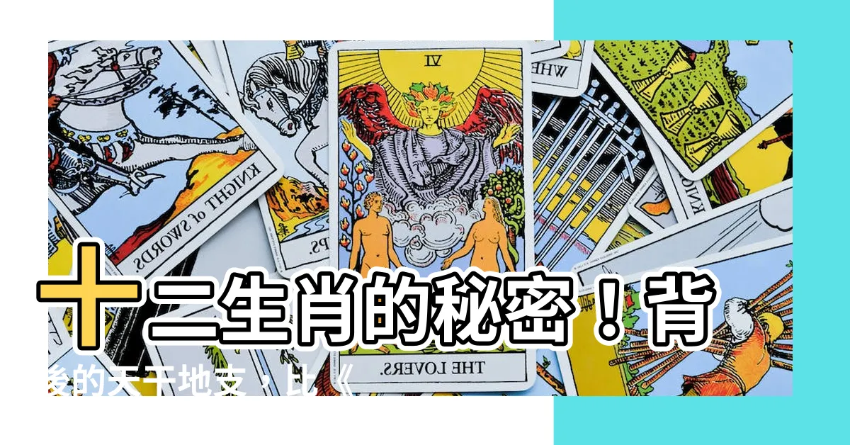 【十二生肖 地支】十二生肖的秘密！背後的天干地支，比《孫子兵法》還厲害？