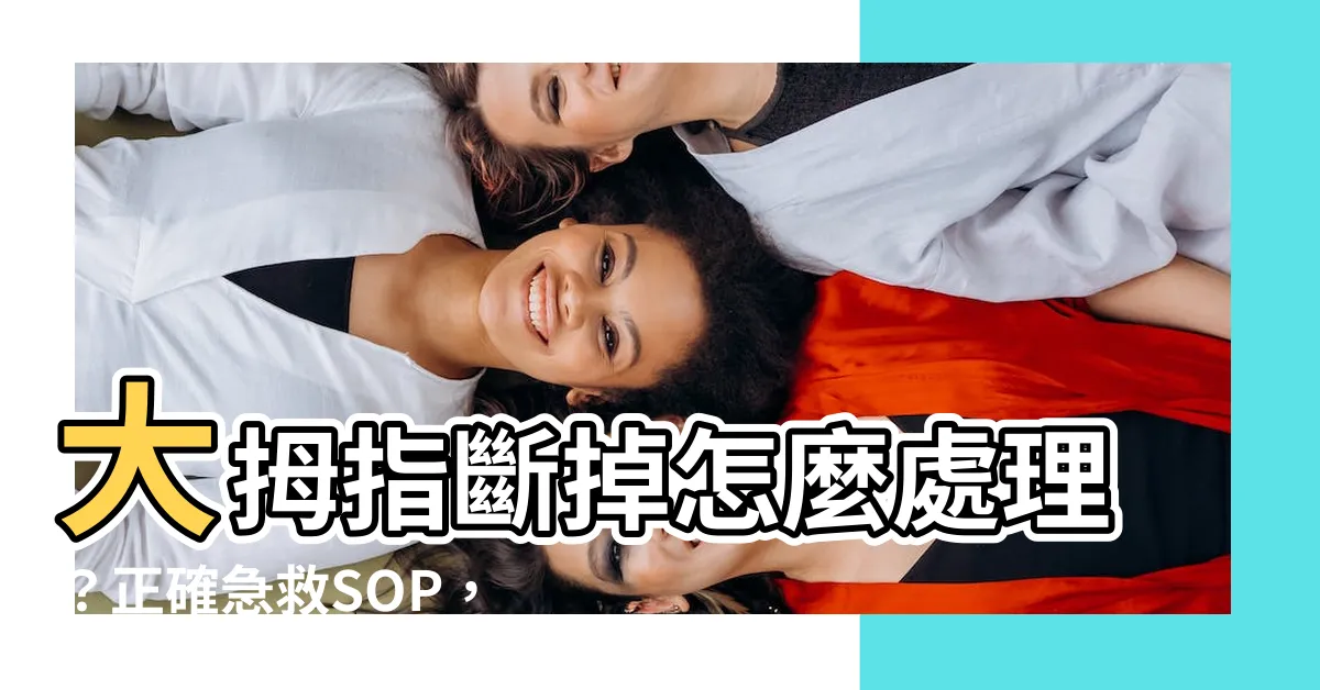 【大拇指斷掉】大拇指斷掉怎麼處理？正確急救SOP，讓醫師協助重建恢復！