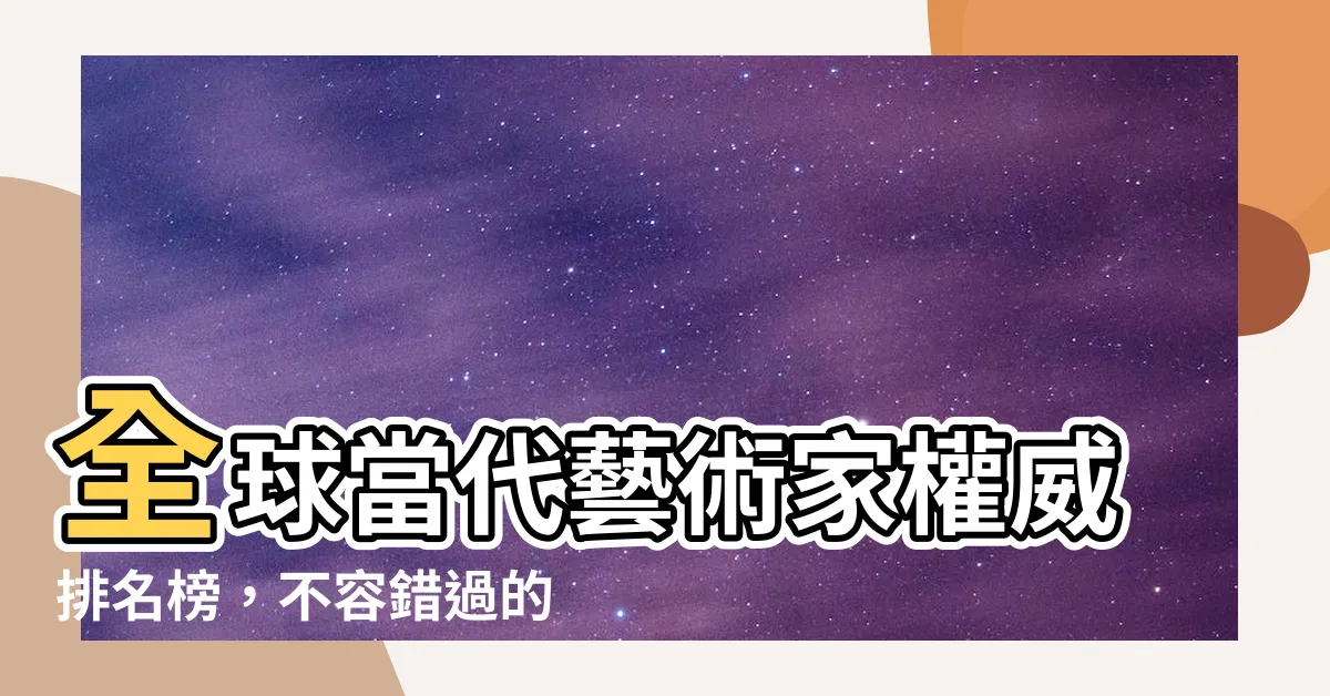 【當代藝術家排名】全球當代藝術家權威排名榜，不容錯過的頂尖 50 位！