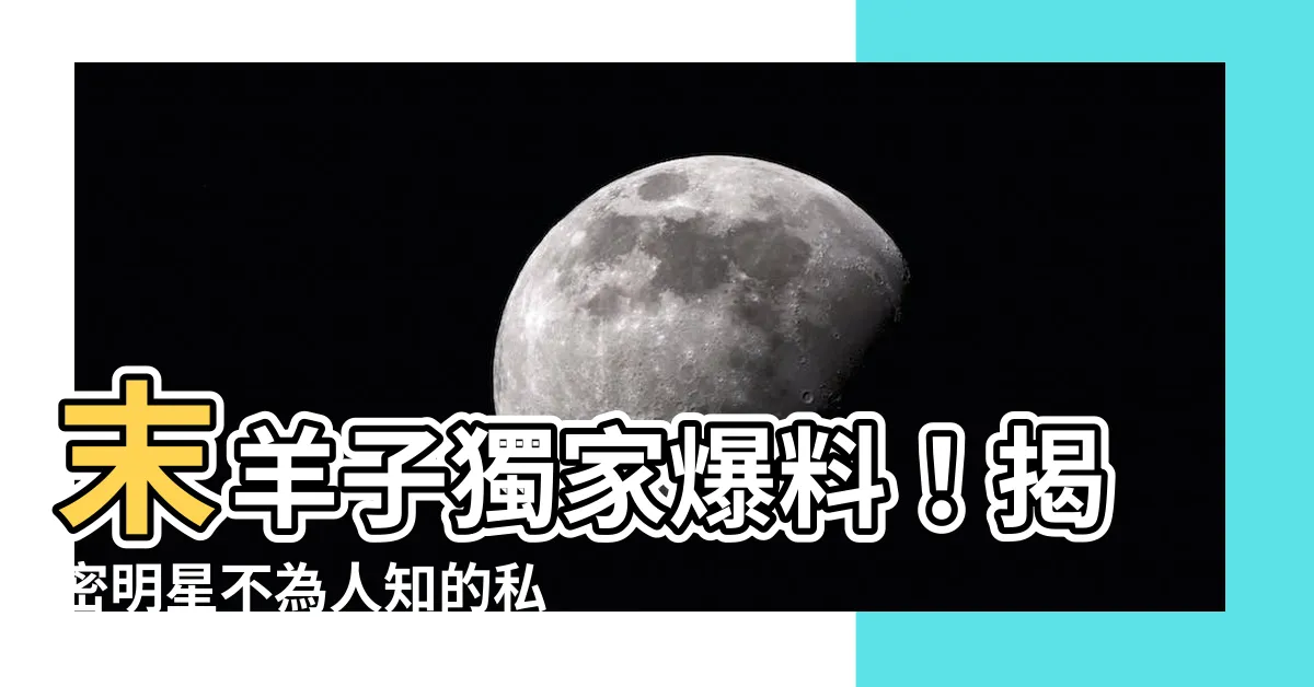 【末楊】末羊子獨家爆料！揭密明星不為人知的私密日常