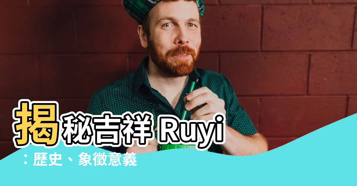 【吉祥如意的意思】揭秘吉祥 Ruyi ：歷史、象徵意義和美好祝福