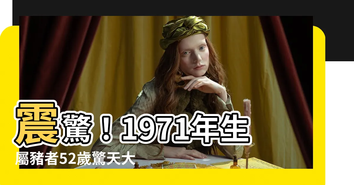 【1971年生】震驚！1971年生屬豬者52歲驚天大劫即將來臨