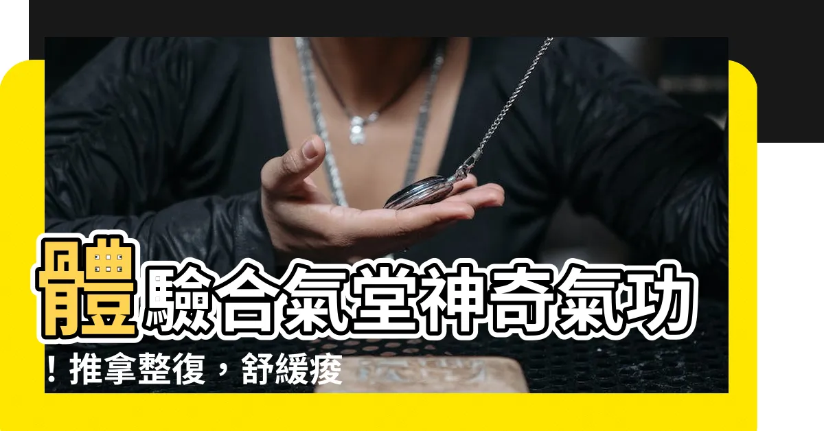 【合氣堂】體驗合氣堂神奇氣功！推拿整復，舒緩痠痛，重拾健康！