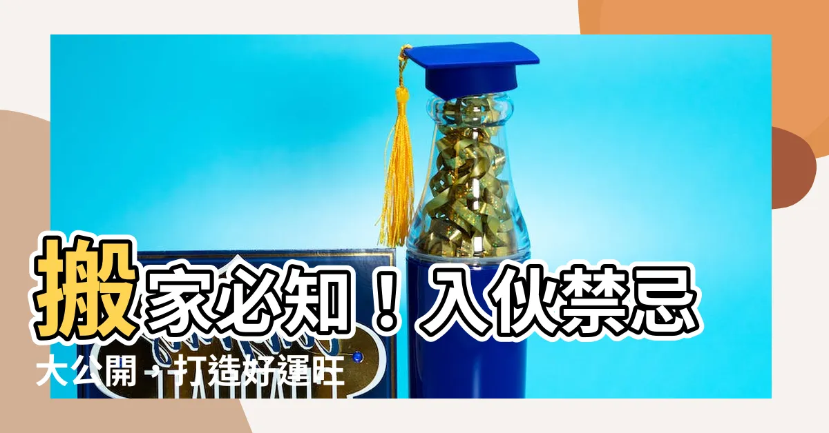 【入夥禁忌】搬家必知！入夥禁忌大公開，打造好運旺宅