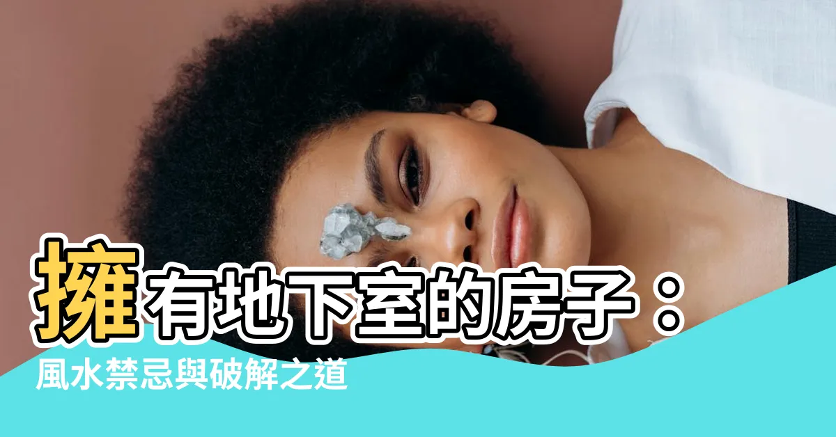 【房子有地下室好嗎】擁有地下室的房子：風水禁忌與破解之道