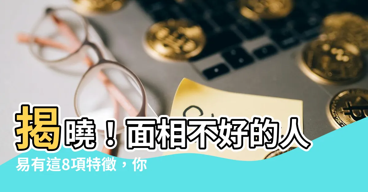 【面相不好的人】揭曉!面相不好的人易有這8項特徵,你中了幾項?