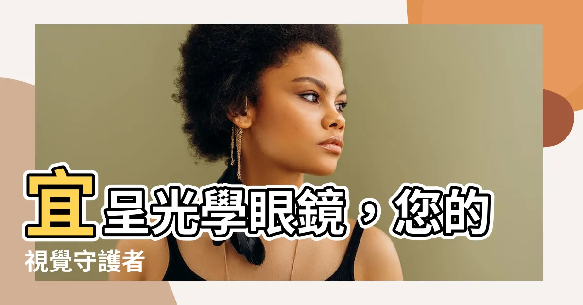 【宜呈光學眼鏡】宜呈光學眼鏡，您的視覺守護者