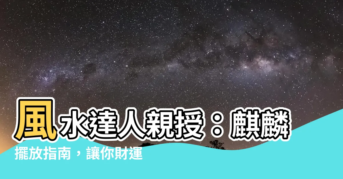 【風水 麒麟】風水達人親授：麒麟擺放指南，讓你財運亨通、事業扶搖直上