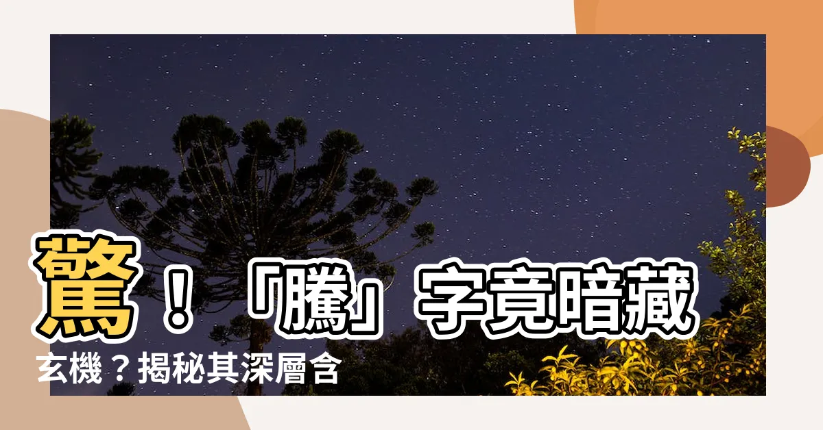 【騰 意思】驚！「騰」字竟暗藏玄機？揭秘其深層含意，助您文采飛揚！