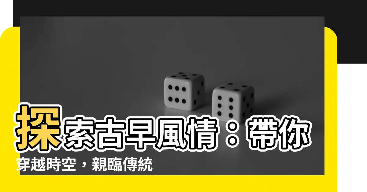 【邑落】探索古早風情：帶你穿越時空，親臨傳統邑落！
