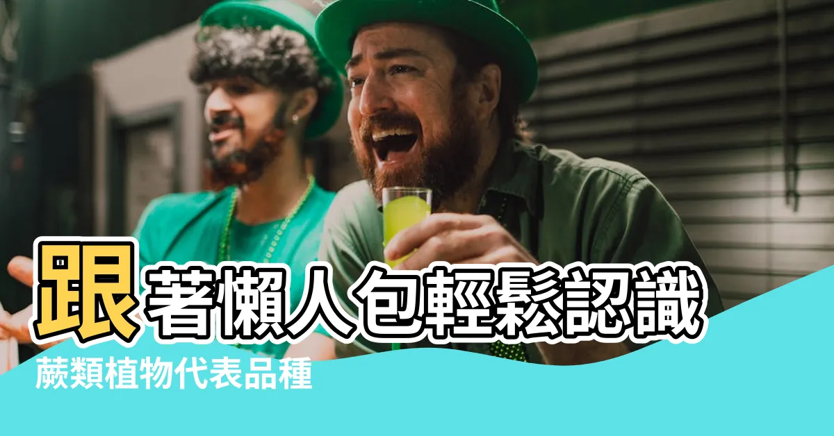 【蕨 類 植物 代表 品種】跟著懶人包輕鬆認識蕨類植物代表品種