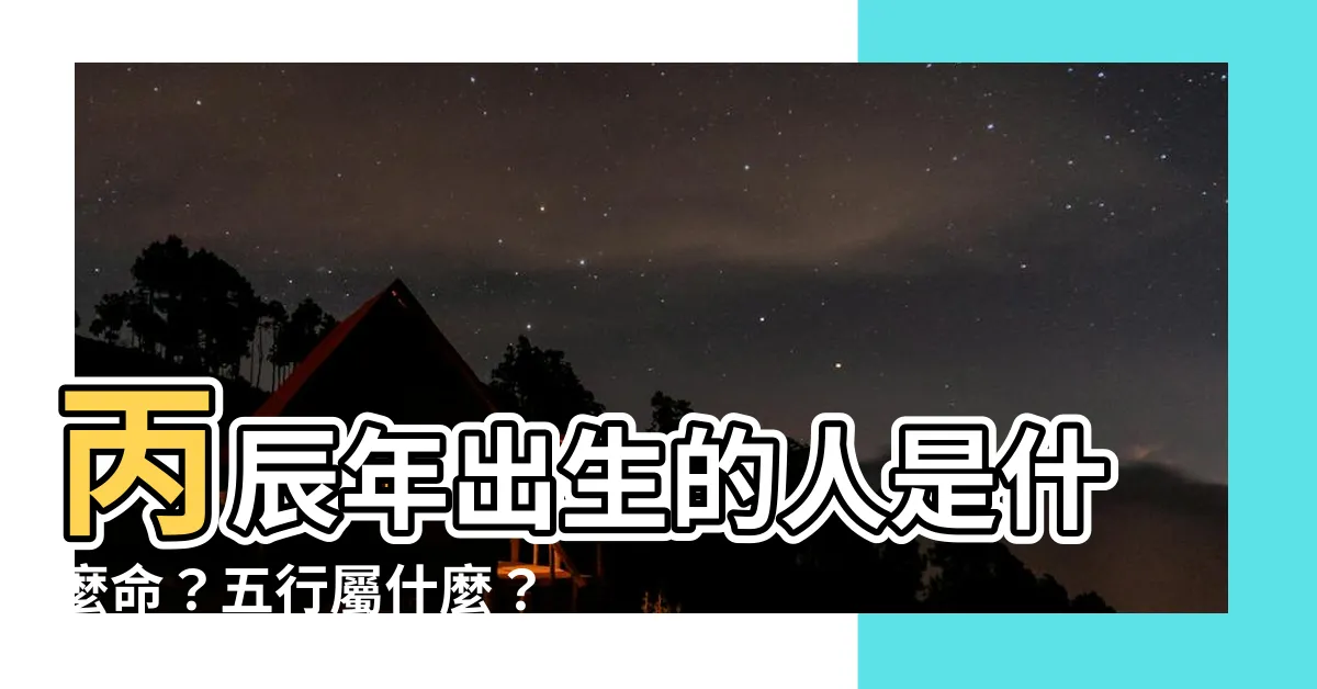【丙辰年出生】丙辰年出生的人是什麼命？五行屬什麼？一次搞懂！