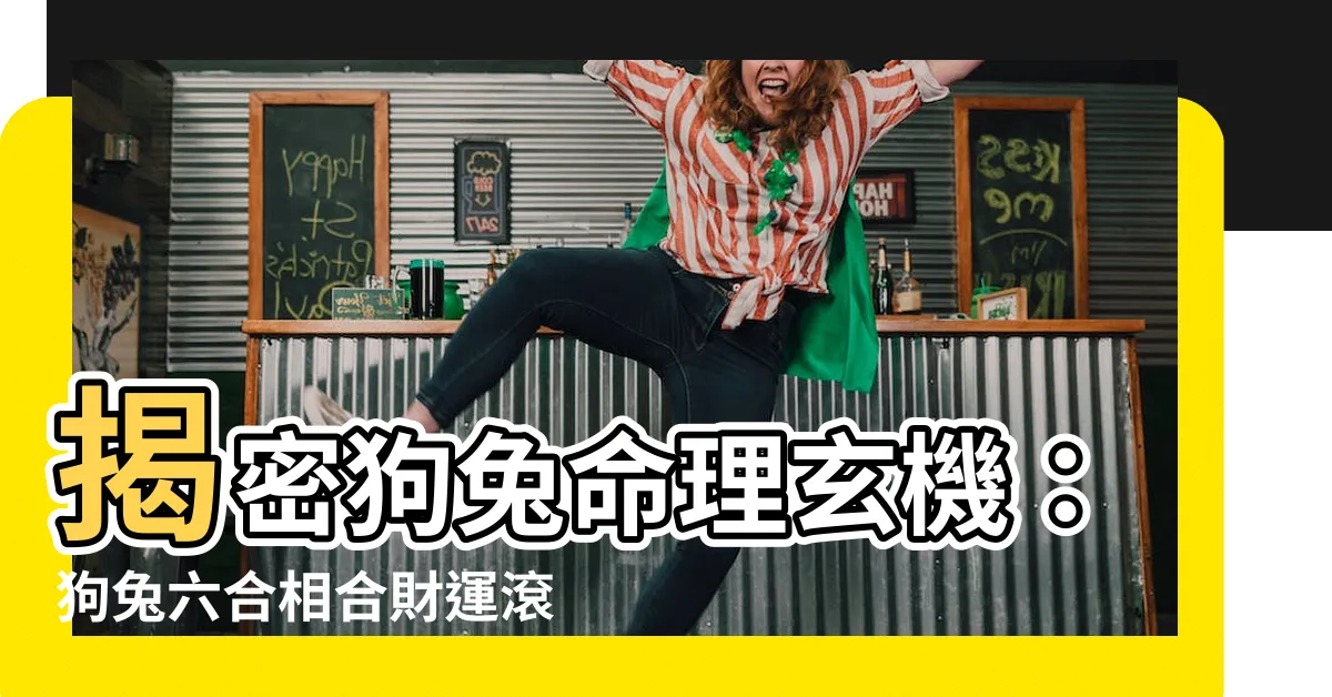 【狗兔六合】揭密狗兔命理玄機：狗兔六合相合財運滾滾來