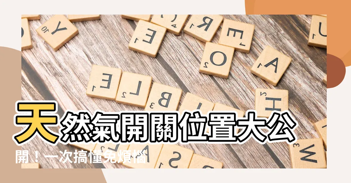 【天然氣開關位置】天然氣開關位置大公開！一次搞懂免煩惱
