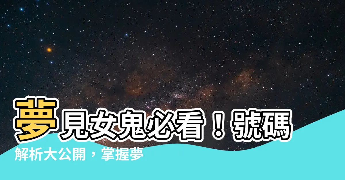 【夢見鬼號碼】夢見女鬼必看！號碼解析大公開，掌握夢境密碼！