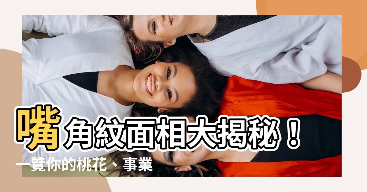 【嘴角紋面相】嘴角紋面相大揭秘！一覽你的桃花、事業、健康運