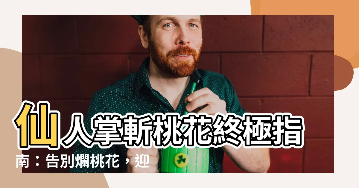 【仙人掌 斬桃花】仙人掌斬桃花終極指南：告別爛桃花，迎接真愛