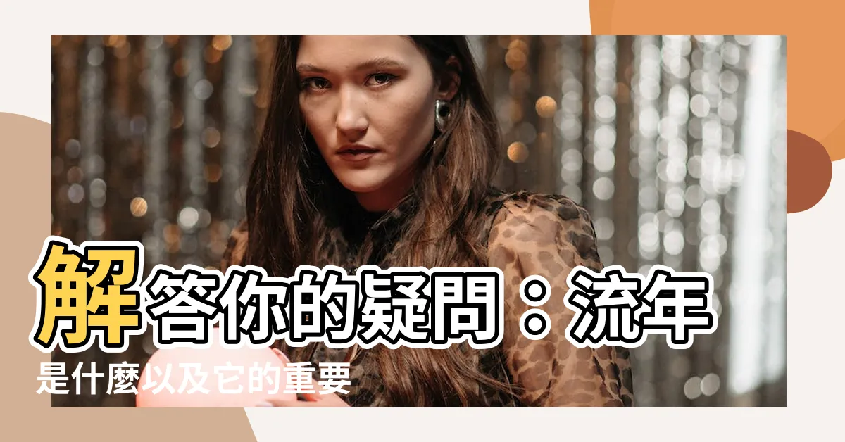 【流年是什麼】解答你的疑問：流年是什麼以及它的重要性