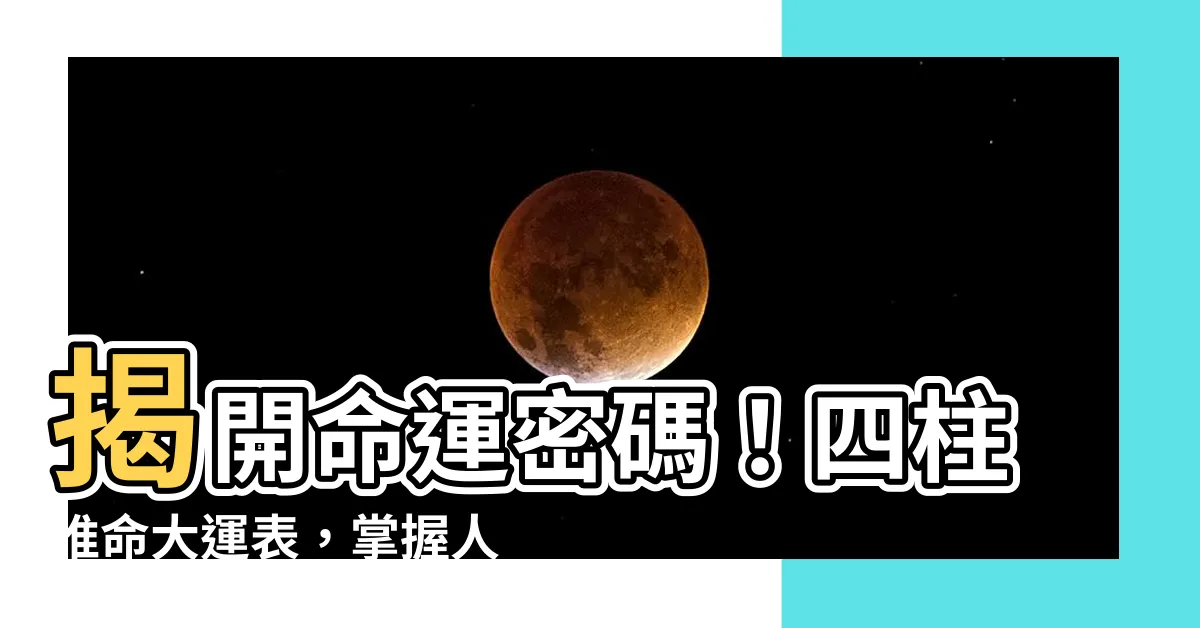 【四柱推命 大運表】揭開命運密碼！四柱推命大運表，掌握人生運勢走向