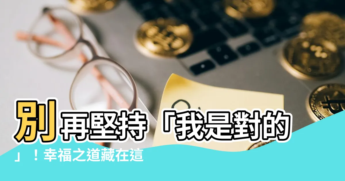 【我是對的】別再堅持「我是對的」！幸福之道藏在這裡