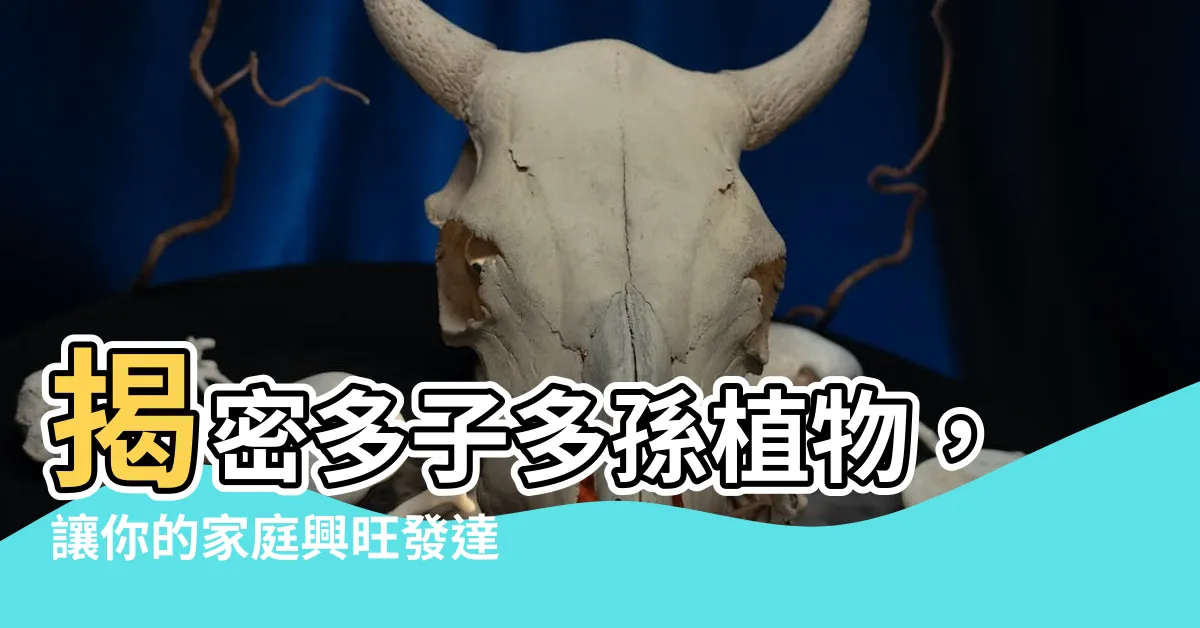 【多子多孫植物】揭密多子多孫植物，讓你的家庭興旺發達！