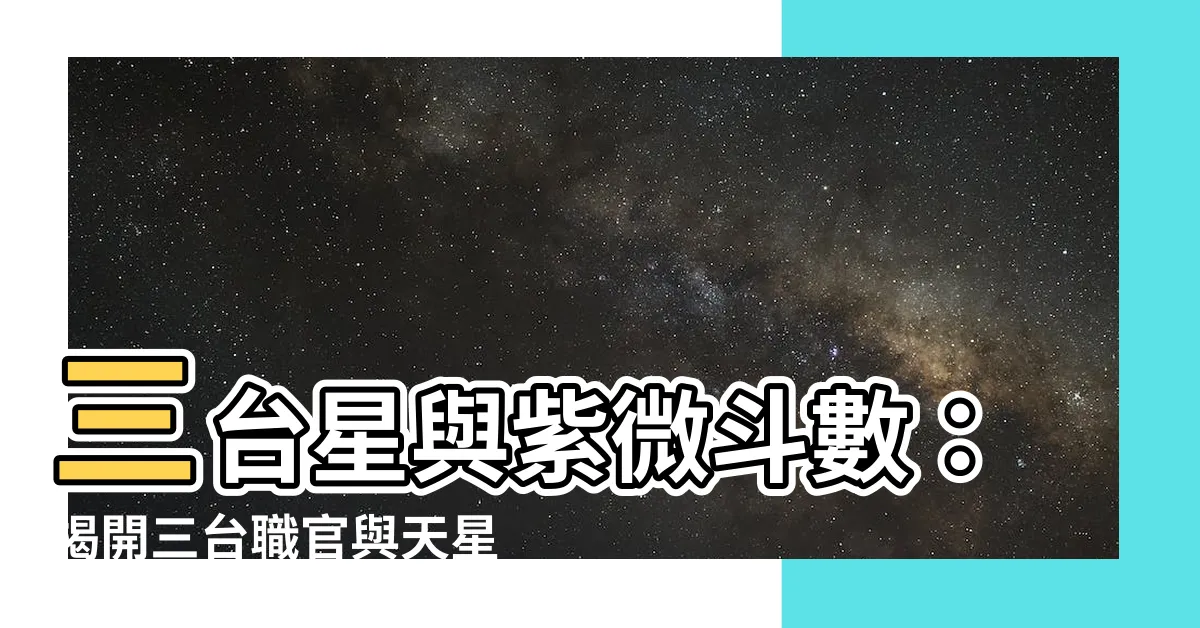【三台】三台星與紫微鬥數：揭開三台職官與天星之謎