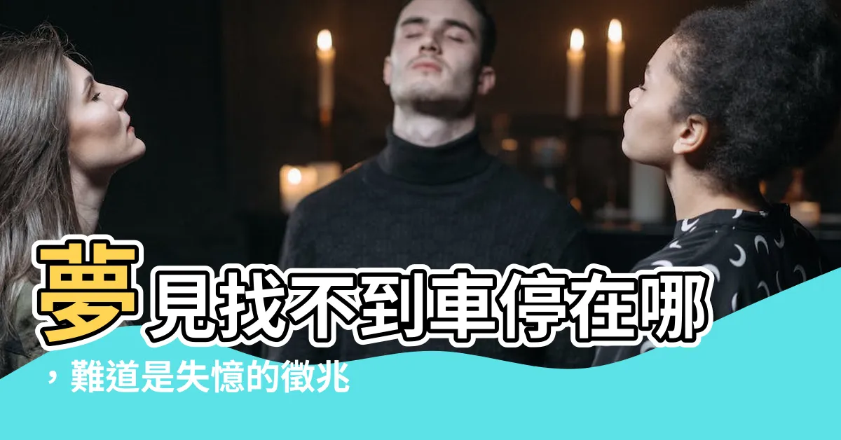 【夢見找不到車停哪】夢見找不到車停在哪，難道是失憶的徵兆？