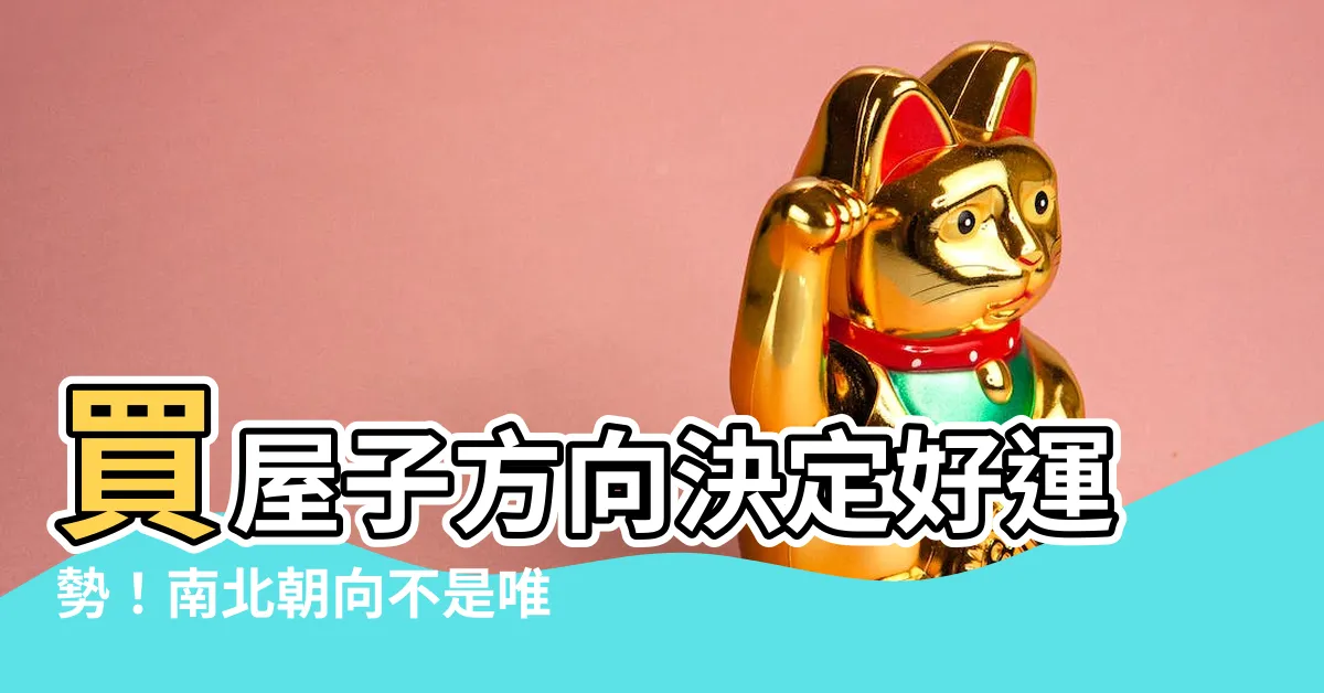 【買屋子方向】買屋子方向決定好運勢！南北朝向不是唯一，原來你的八字才是關鍵