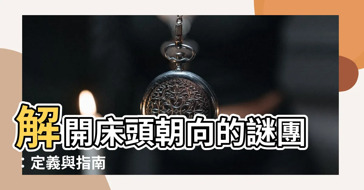 【牀頭朝向定義】解開牀頭朝向的謎團：定義與指南