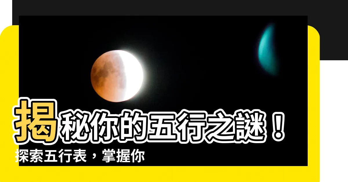【五行表】揭秘你的五行之謎！探索五行表，掌握你的命運軌跡