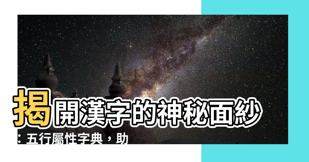 【五行屬性字】揭開漢字的神秘面紗：五行屬性字典，助你解鎖文字的力量