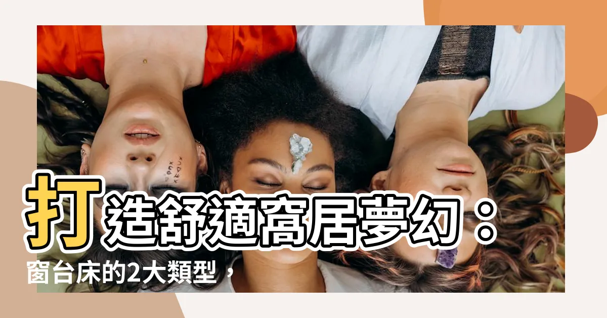 【窗台牀】打造舒適窩居夢幻：窗台牀的2大類型，讓你慳位又美觀！