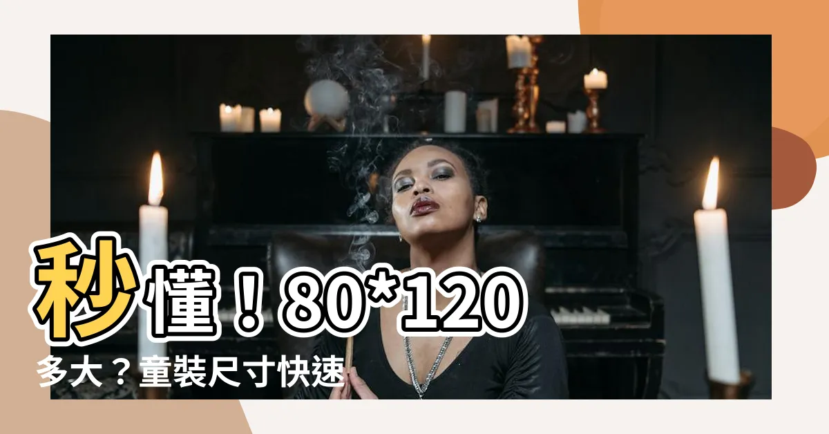 【80*120多大】秒懂！80*120多大？童裝尺寸快速判斷秘訣，讓你一秒變專家