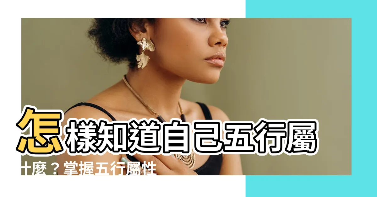 【怎樣 知道自己 五行 屬什麼】怎樣知道自己五行屬什麼？掌握五行屬性，助你趨吉避兇