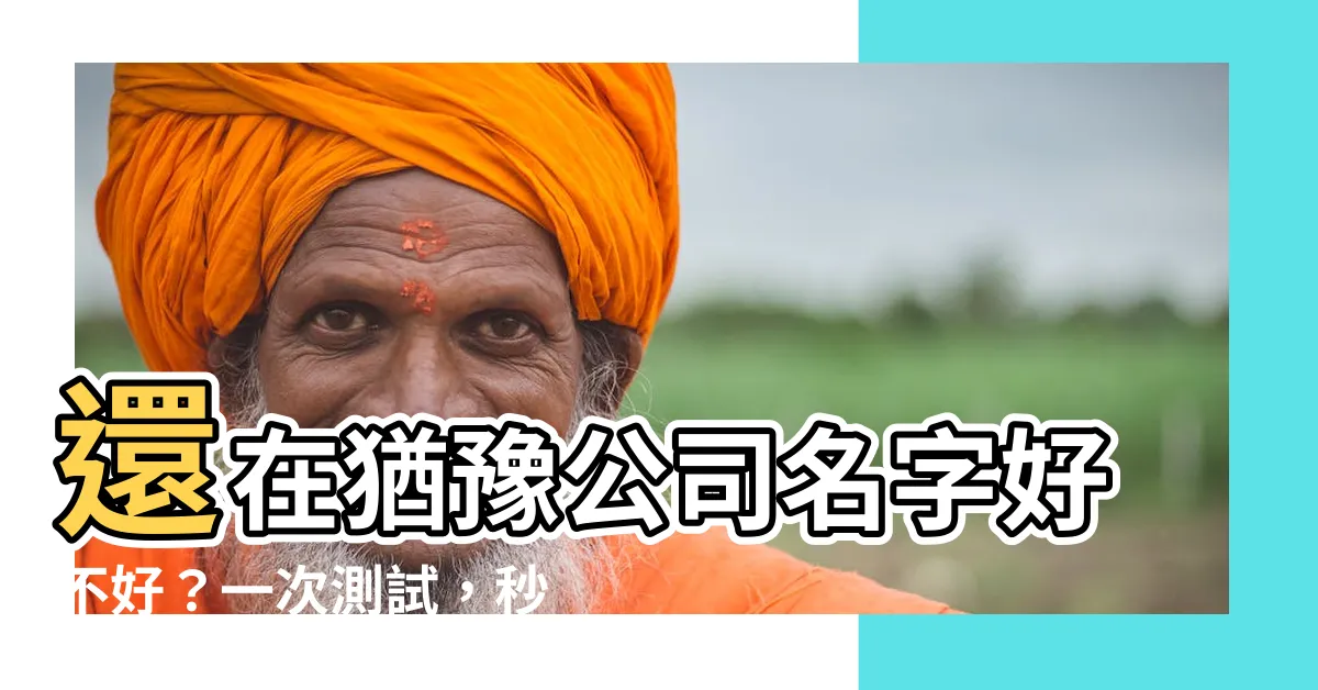 【公司起名測試】還在猶豫公司名字好不好？一次測試，秒懂吉凶！