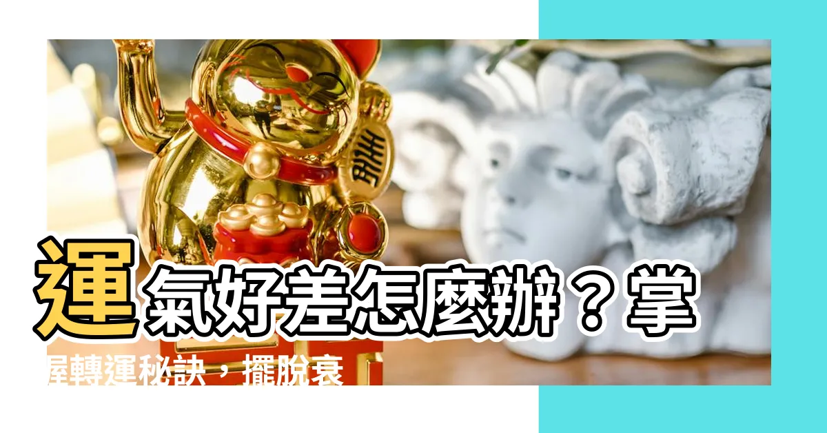【運氣好差】運氣好差怎麼辦？掌握轉運秘訣，擺脱衰運！