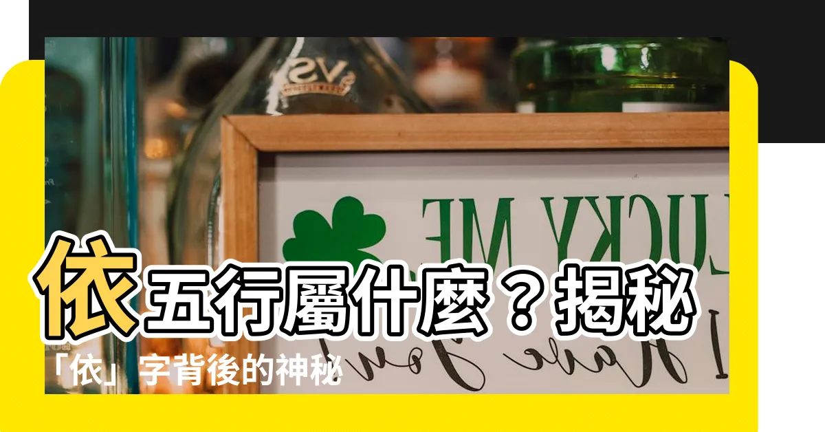 【依 五行】依五行屬什麼？揭秘「依」字背後的神秘屬性！