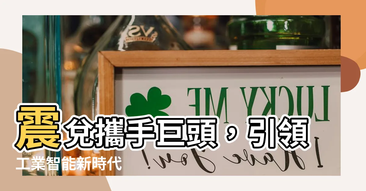 【震兑】震兑攜手巨頭，引領工業智能新時代