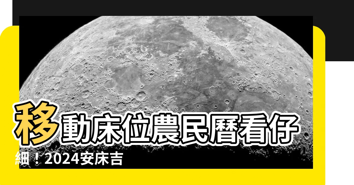 【移動牀位農民曆】移動牀位農民曆看仔細！2024安牀吉日這樣找！