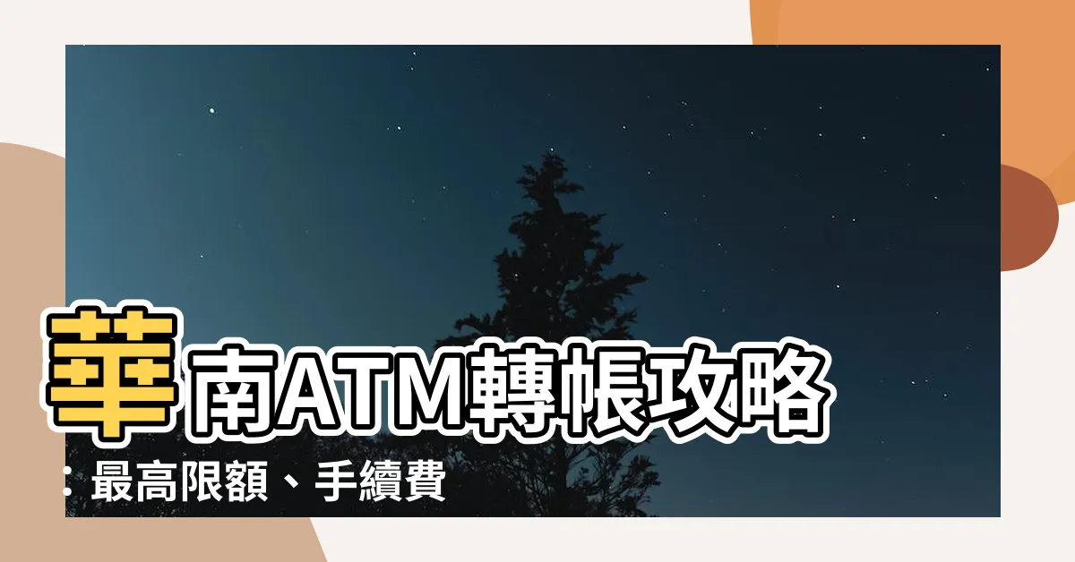 【華南atm轉帳】華南ATM轉帳攻略:最高限額、手續費一次看清楚!