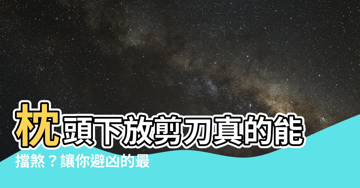 【枕頭下放剪刀】枕頭下放剪刀真的能擋煞？讓你避兇的最強方法在此！