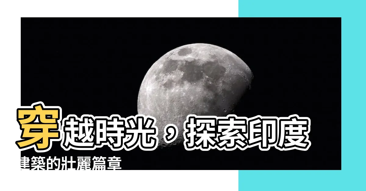 【印度建築】穿越時光，探索印度建築的壯麗篇章